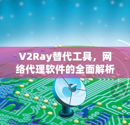 V2Ray替代工具，网络代理软件的全面解析