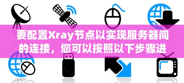 要配置Xray节点以实现服务器间的连接,您可以按照以下步骤进行操作 要配置Xray节点以实现服务器间的连接,您可以按照以下步骤进行操作