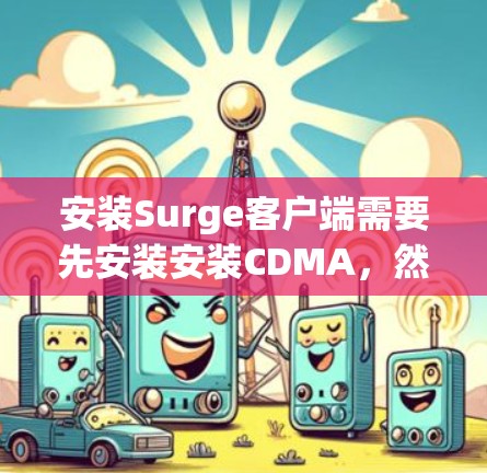 安装Surge客户端需要先安装安装CDMA，然后才能安装Surge客户端。以下是详细的步骤指南