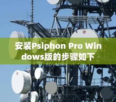 安装Psiphon Pro Windows版的步骤如下