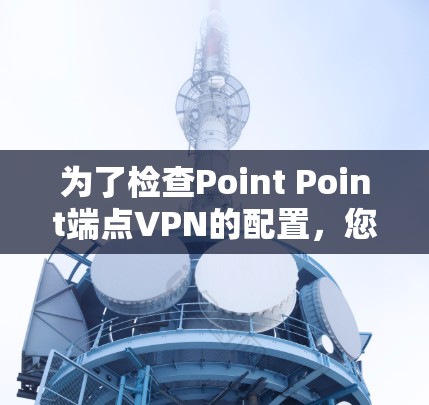 为了检查Point Point端点VPN的配置,您可以按照以下步骤进行操作 为了检查Point Point端点VPN的配置,您可以按照以下步骤进行操作