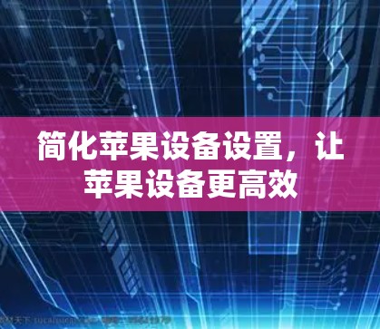 简化苹果设备设置，让苹果设备更高效