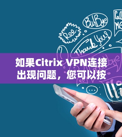 如果Citrix VPN连接出现问题，您可以按照以下步骤进行故障解决