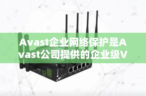 Avast企业网络保护是Avast公司提供的企业级VPN服务,旨在保护企业的内部网络和数据,提供全面的网络安全解决方案。以下是对Avast企业网络保护的详细介绍 Avast企业网络保护是Avast公司提供的企业级VPN服务,旨在保护企业的内部网络和数据,提供全面的网络安全解决方案。以下是对Avast企业网络保护的详细介绍