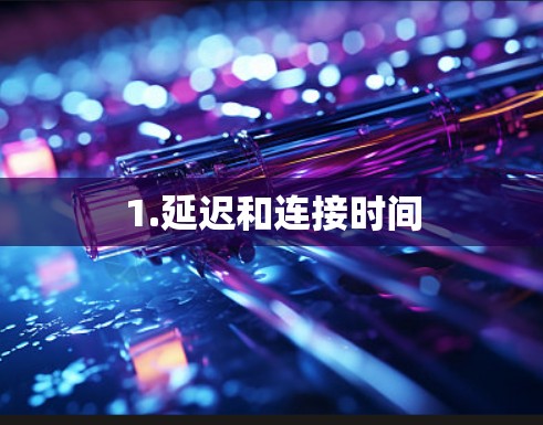 1.延迟和连接时间