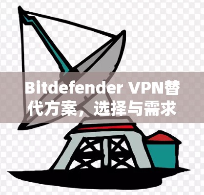 Bitdefender VPN替代方案，选择与需求匹配的网络防护解决方案