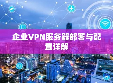 企业VPN服务器部署与配置详解 企业VPN服务器部署与配置详解