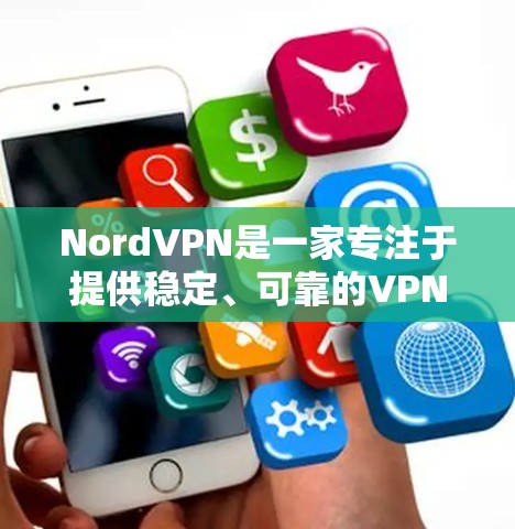 NordVPN是一家专注于提供稳定、可靠的VPN服务的公司,主要服务于中高端用户。以下是关于NordVPN在中国的网络覆盖和海外访问的详细介绍,以及推荐的海外访问稳定VPN服务
