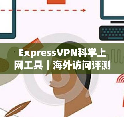 ExpressVPN<strong>科学上网工具</strong>|海外访问评测