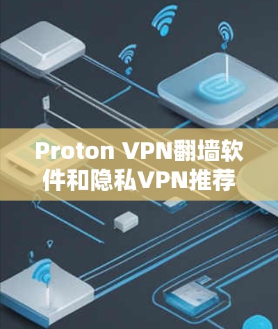 Proton VPN翻墙软件和隐私VPN推荐 Proton VPN翻墙软件和隐私VPN推荐