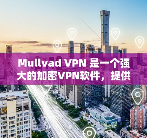 Mullvad VPN 是一个强大的加密VPN软件，提供翻墙功能、加密和隐私保护，帮助用户在不同网络之间访问，同时保护数据安全。以下是详细的信息