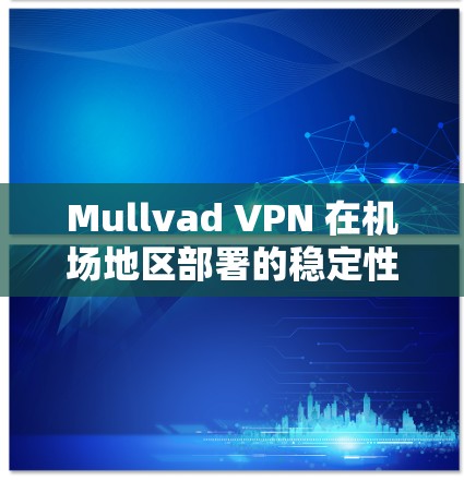 Mullvad VPN 在机场地区部署的稳定性一直是一个关键因素,因为它需要在机场等高风险的环境中提供稳定的网络连接。以下是有关Mullvad VPN机场节点稳定线路的分析 Mullvad VPN 在机场地区部署的稳定性一直是一个关键因素,因为它需要在机场等高风险的环境中提供稳定的网络连接。以下是有关Mullvad VPN机场节点稳定线路的分析