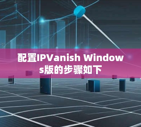 配置IPVanish Windows版的步骤如下