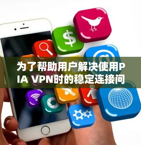 为了帮助用户解决使用PIA VPN时的稳定连接问题,以下是一些详细的解决方案建议 为了帮助用户解决使用PIA VPN时的稳定连接问题,以下是一些详细的解决方案建议