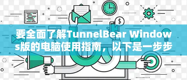要全面了解TunnelBear Windows版的电脑使用指南，以下是一步步的建议