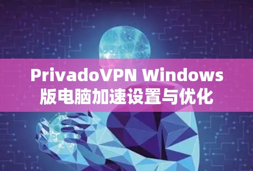 PrivadoVPN Windows版电脑加速设置与优化 PrivadoVPN Windows版电脑加速设置与优化