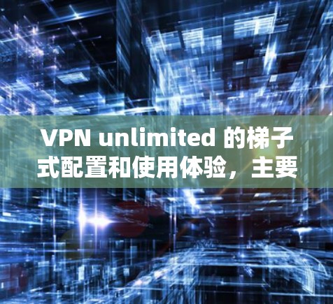 VPN unlimited 的梯子式配置和使用体验,主要取决于你的使用场景和需求。以下是一些关于如何使用VPN unlimited 的简单指南