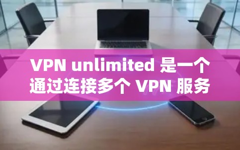 VPN unlimited 是一个通过连接多个 VPN 服务来提供更全面访问权限的工具，但其安全连接性需要进一步审视。以下是对这个工具安全连接性问题的逐步分析