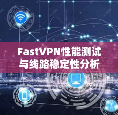 FastVPN性能测试与线路稳定性分析