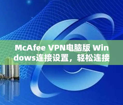 McAfee VPN电脑版 Windows连接设置,轻松连接,安全保护 McAfee VPN电脑版 Windows连接设置,轻松连接,安全保护