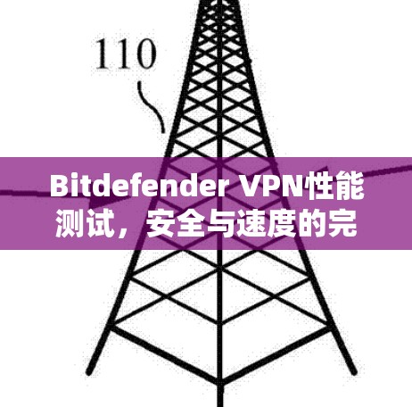 Bitdefender VPN性能测试,安全与速度的完美融合