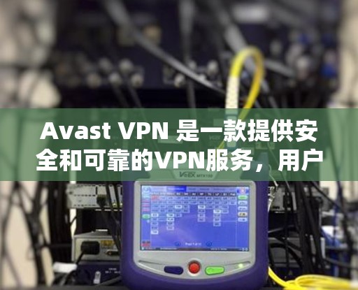 Avast VPN 是一款提供安全和可靠的VPN服务,用户可以通过它访问<strong>全球网络</strong>。以下是关于 Avast VPN 的速度测试和连接质量分析的详细信息