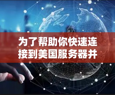 为了帮助你快速连接到美国服务器并上传到国内服务器,以下是一个基于你的需求和问题的逐步解决方案 为了帮助你快速连接到美国服务器并上传到国内服务器,以下是一个基于你的需求和问题的逐步解决方案