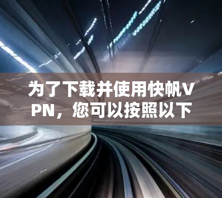 为了下载并使用快帆VPN,您可以按照以下步骤进行操作 为了下载并使用快帆VPN,您可以按照以下步骤进行操作