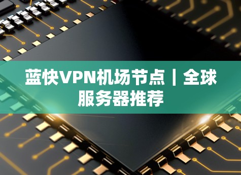 蓝快VPN机场节点|全球服务器推荐 蓝快VPN机场节点|全球服务器推荐