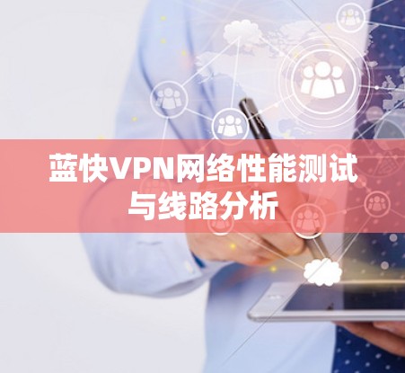 蓝快VPN网络性能测试与线路分析