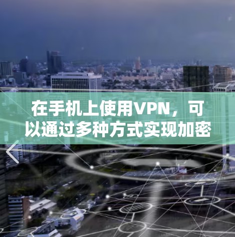 在手机上使用VPN，可以通过多种方式实现加密传输和网络访问。以下是一步步的指南