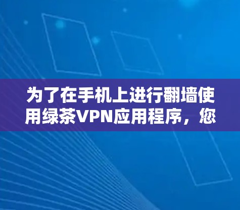 为了在手机上进行翻墙使用绿茶VPN应用程序,您可以按照以下步骤操作 为了在手机上进行翻墙使用绿茶VPN应用程序,您可以按照以下步骤操作