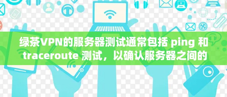 绿茶VPN的服务器测试通常包括 ping 和 traceroute 测试，以确认服务器之间的连接是否稳定、可靠，并且是否符合预期的速度。以下是对测试结果的分析