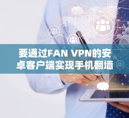 要通过FAN VPN的安卓客户端实现手机翻墙,您可以按照以下步骤操作