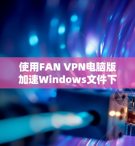 使用FAN VPN电脑版加速Windows文件下载是一个高效的方法,但首先需要确保你已经了解FAN VPN的功能和使用步骤。以下是一个详细的步骤指南 使用FAN VPN电脑版加速Windows文件下载是一个高效的方法,但首先需要确保你已经了解FAN VPN的功能和使用步骤。以下是一个详细的步骤指南