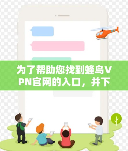 为了帮助您找到蜂鸟VPN官网的入口,并下载高速VPN加速器,以下是一些步骤和资源推荐 为了帮助您找到蜂鸟VPN官网的入口,并下载高速VPN加速器,以下是一些步骤和资源推荐