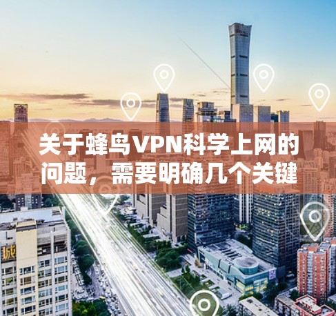 关于蜂鸟VPN科学上网的问题，需要明确几个关键点