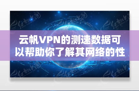 云帆VPN的测速数据可以帮助你了解其网络的性能表现。以下是对云帆的测速数据进行总结和分析