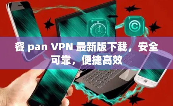 餐 pan VPN 最新版下载,安全可靠,便捷高效