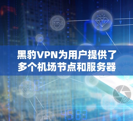 黑豹VPN为用户提供了多个机场节点和服务器推荐，这些节点和服务器通常位于机场附近，方便用户方便地访问。以下是几个常见的推荐