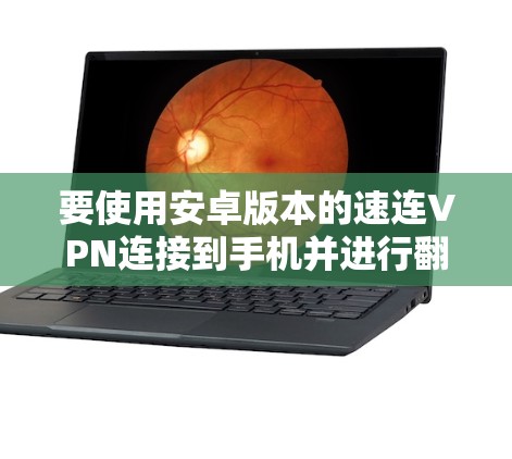 要使用安卓版本的速连VPN连接到手机并进行翻墙访问目标服务器的资源,可以按照以下步骤操作 要使用安卓版本的速连VPN连接到手机并进行翻墙访问目标服务器的资源,可以按照以下步骤操作
