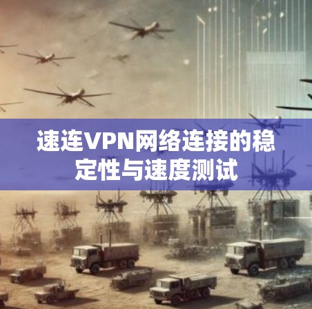 速连VPN网络连接的稳定性与速度测试