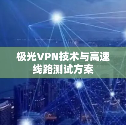 极光VPN技术与高速线路测试方案 极光VPN技术与高速线路测试方案