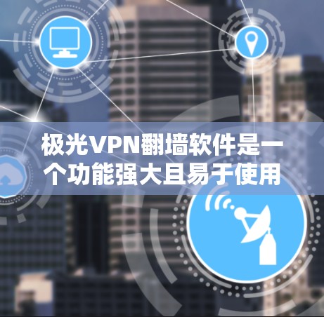 极光VPN翻墙软件是一个功能强大且易于使用的VPN工具，适合多种设备使用。以下是详细的使用指南和一些关键点