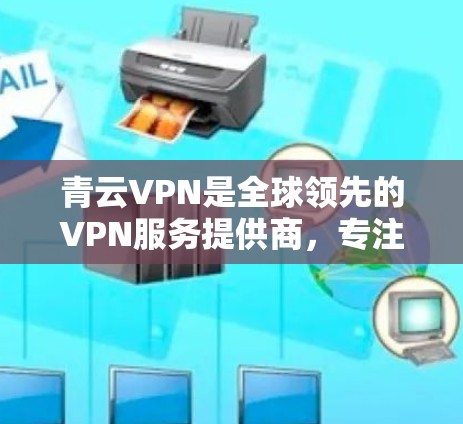 青云VPN是全球领先的VPN服务提供商,专注于提供安全、可靠且功能丰富的网络连接服务。以下是对青云VPN的详细介绍 青云VPN是全球领先的VPN服务提供商,专注于提供安全、可靠且功能丰富的网络连接服务。以下是对青云VPN的详细介绍