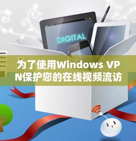 为了使用Windows VPN保护您的在线视频流访问，以下是一个详细的步骤指南