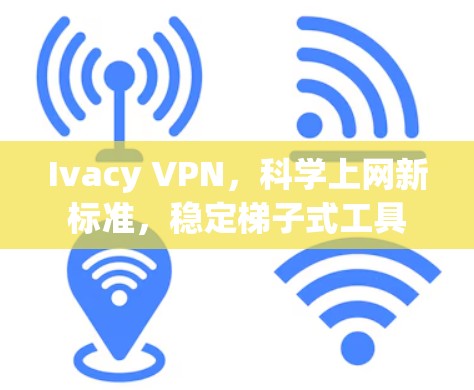 Ivacy VPN,科学上网新标准,稳定梯子式工具 Ivacy VPN,科学上网新标准,稳定梯子式工具