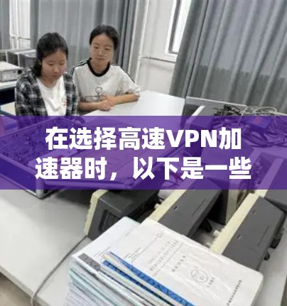在选择高速VPN加速器时，以下是一些关键步骤和建议