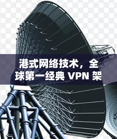 港式网络技术，全球第一经典 VPN 架构