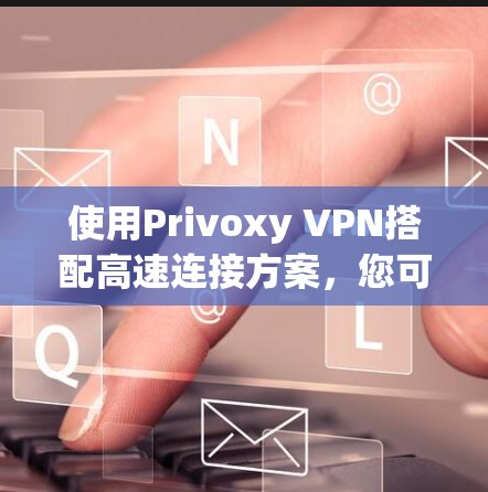 使用Privoxy VPN搭配高速连接方案，您可以轻松实现数据高速传输。以下是详细的步骤指南